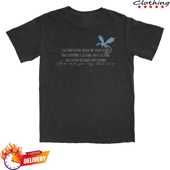 I Loved Your Shadow Takeovers Encounters Closer And Closer All Your Violent Exposures Funny Shirt - Good Tee Store
