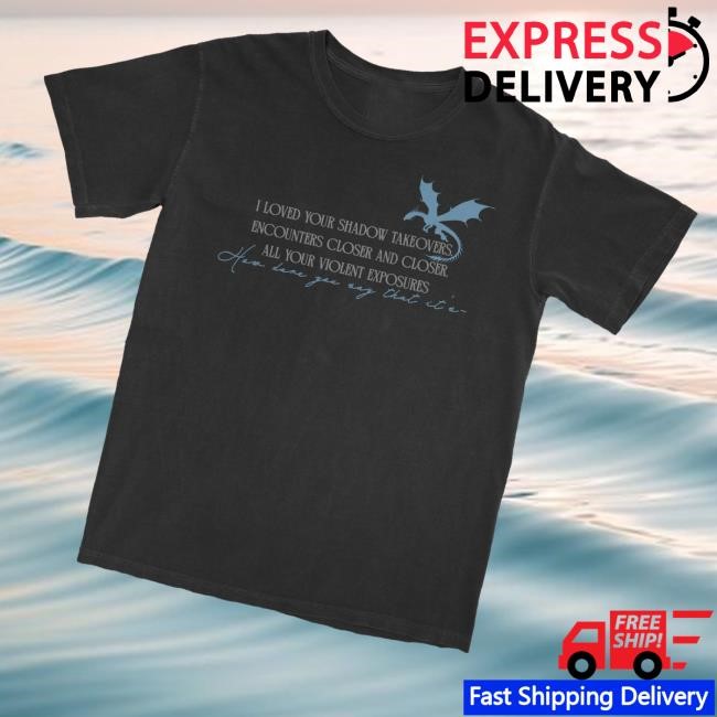 I Loved Your Shadow Takeovers Encounters Closer And Closer All Your Violent Exposures Funny Shirt - Good Tee Store