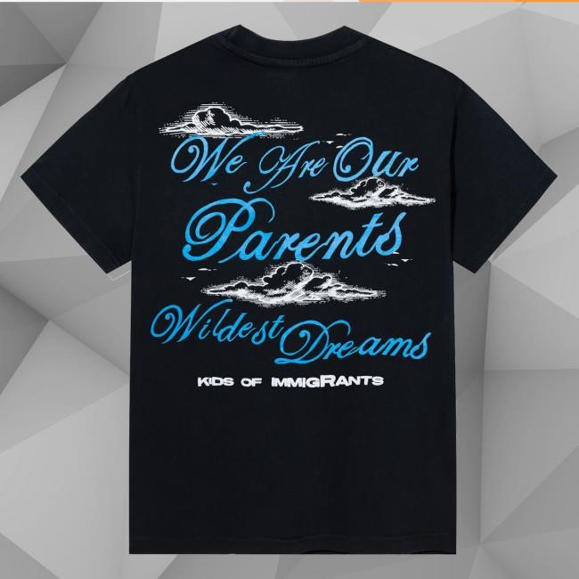 Official Kids Of Immigrants Merch Shop Store We Are Our Parents Wildest Dreams Shirts - Good Tee Store